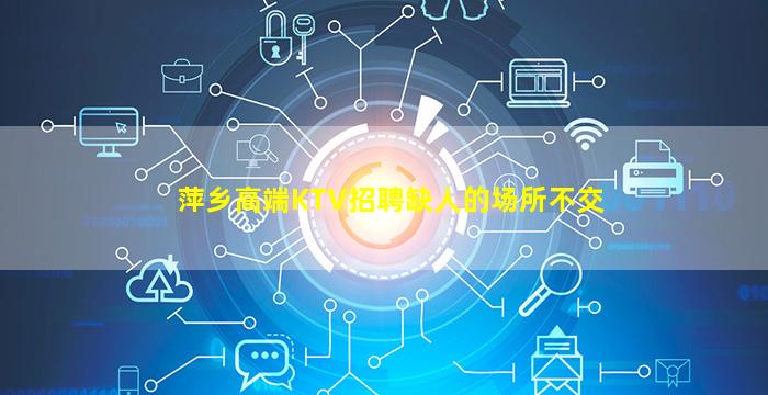 萍乡高端KTV招聘缺人的场所不交